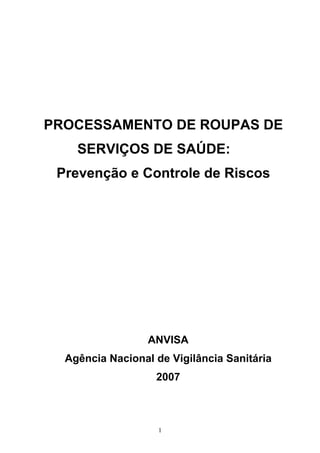 1
PROCESSAMENTO DE ROUPAS DE
SERVIÇOS DE SAÚDE:
Prevenção e Controle de Riscos
ANVISA
Agência Nacional de Vigilância Sanitária
2007
 