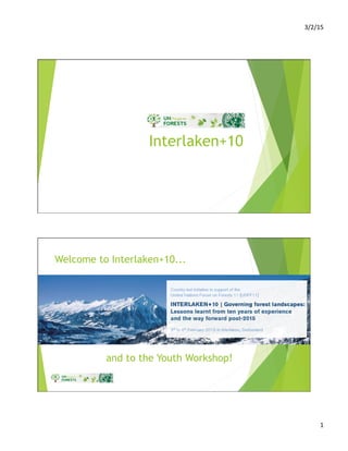 3/2/15	
  
1	
  
Interlaken+10
Welcome to Interlaken+10...
and to the Youth Workshop!
 