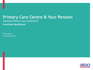 Primary Care Centre & Your Pension
National Primary Care Conference
Investnet Healthcare


Brian McEnery
14 November 2012
 
