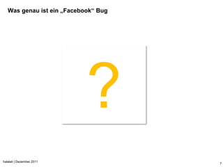 Was genau ist ein „Facebook“ Bug




                            ?
halalati | Dezember 2011
                                      7
 