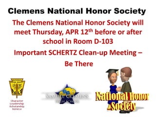 Clemens National Honor Society
 The Clemens National Honor Society will
 meet Thursday, APR 12th before or after
         school in Room D-103
 Important SCHERTZ Clean-up Meeting –
                Be There
 