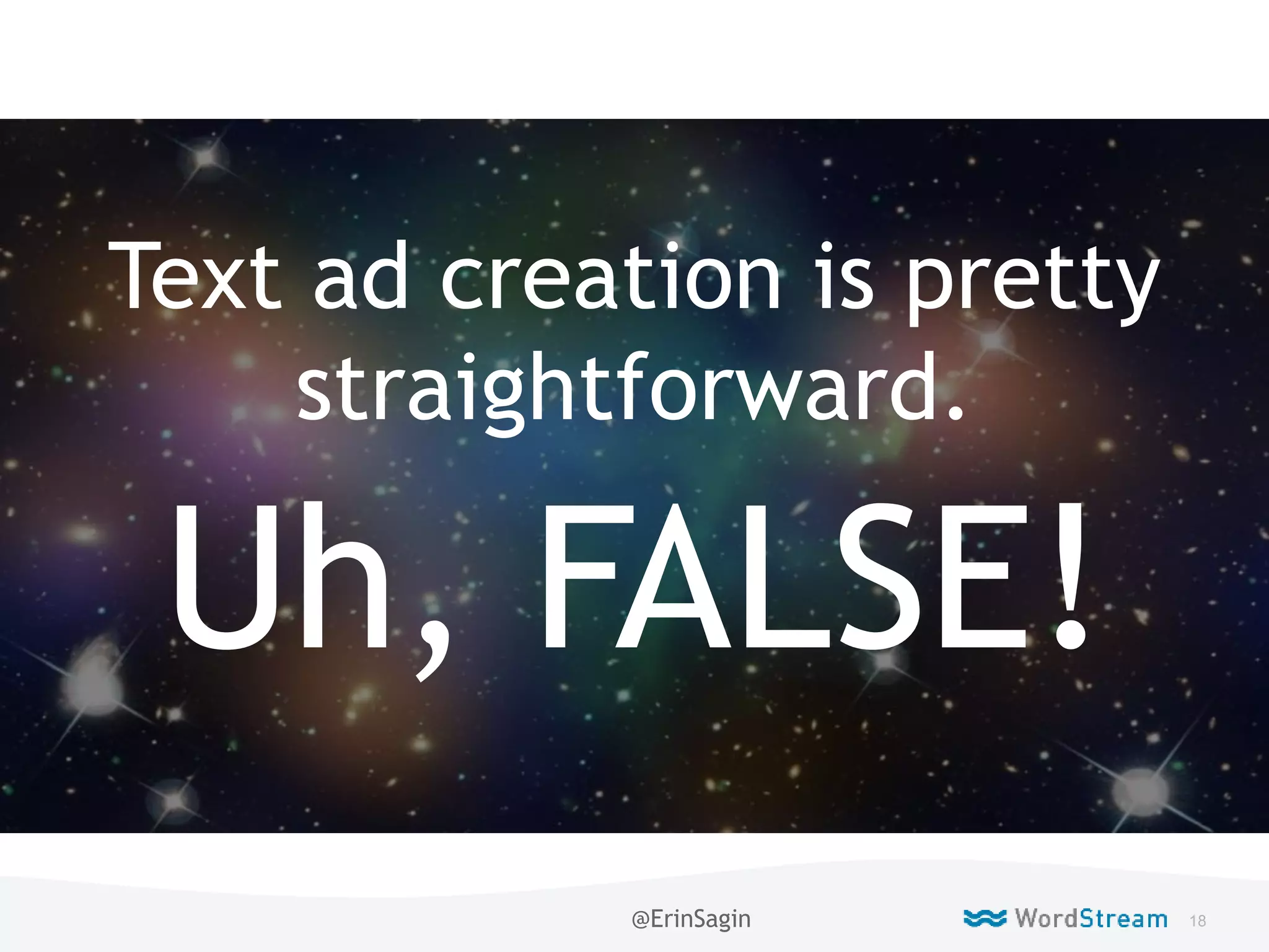 18WordStream Confidential
Live
Text ad creation is pretty
straightforward.
Uh, FALSE!
@ErinSagin
 