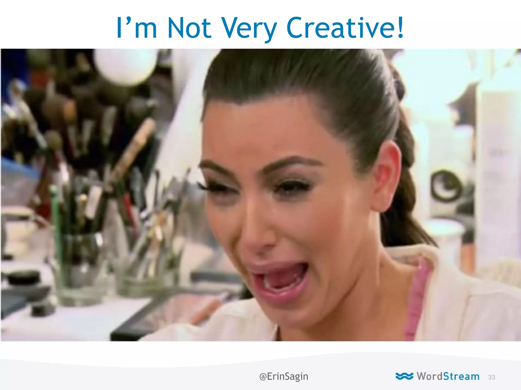 33WordStream Confidential
Live
I’m Not Very Creative!
@ErinSagin
 