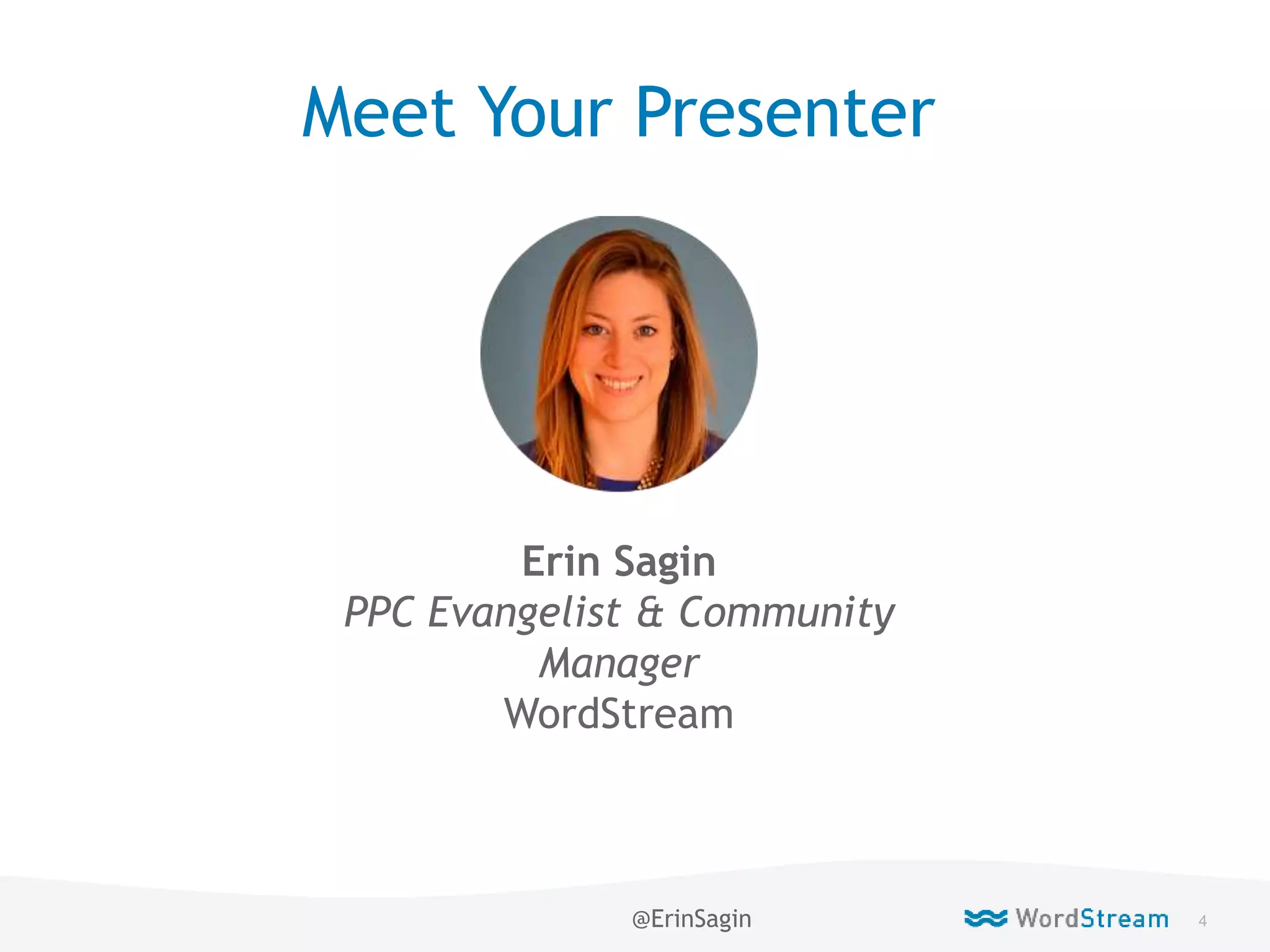 4WordStream Confidential
Meet Your Presenter
@ErinSagin
Erin Sagin
PPC Evangelist & Community
Manager
WordStream
 