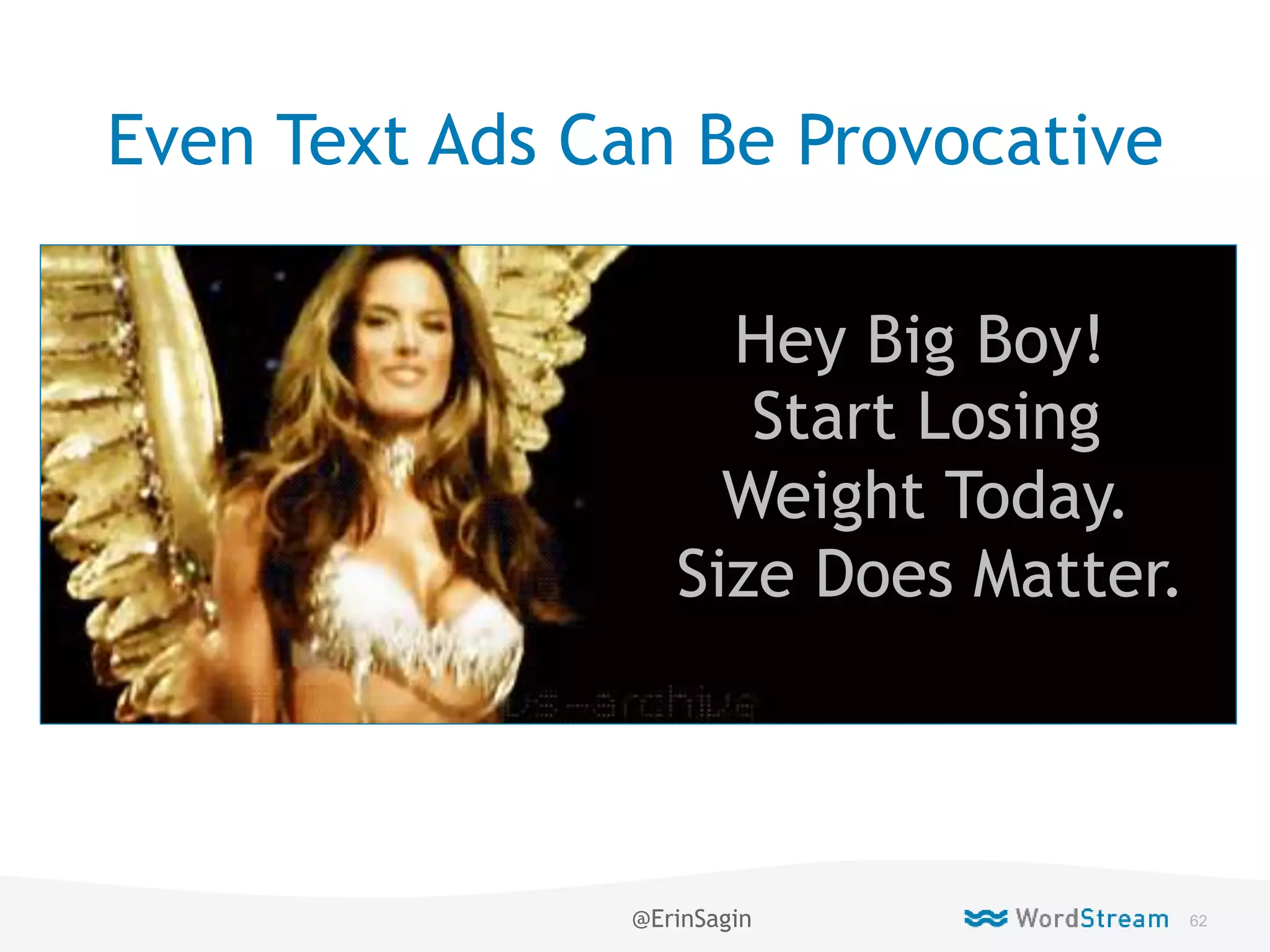 62WordStream Confidential
Even Text Ads Can Be Provocative
Hey Big Boy!
Start Losing
Weight Today.
Size Does Matter.
@ErinSagin
 