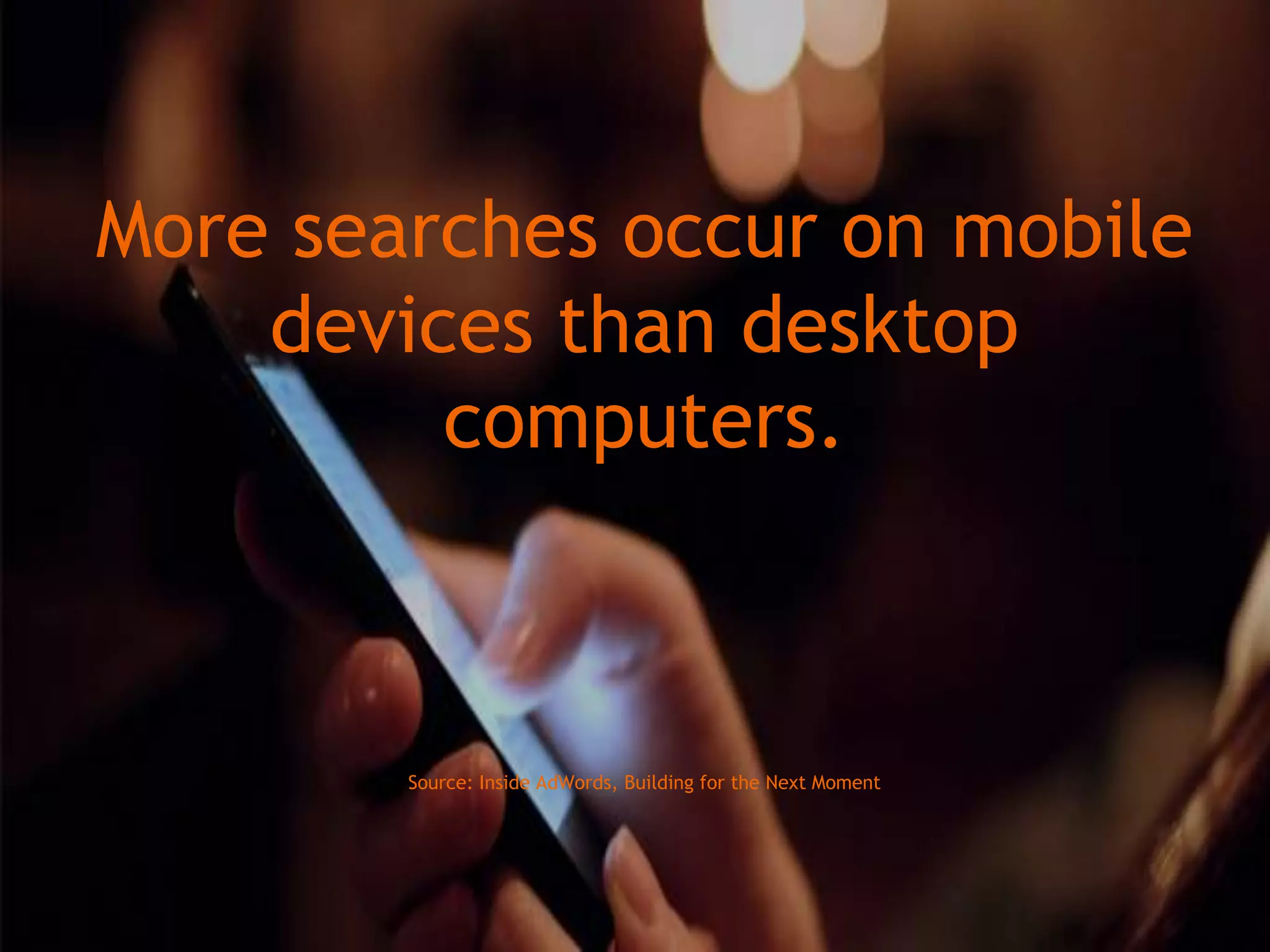 73WordStream Confidential
More searches occur on mobile
devices than desktop
computers.
Source: Inside AdWords, Building for the Next Moment
 