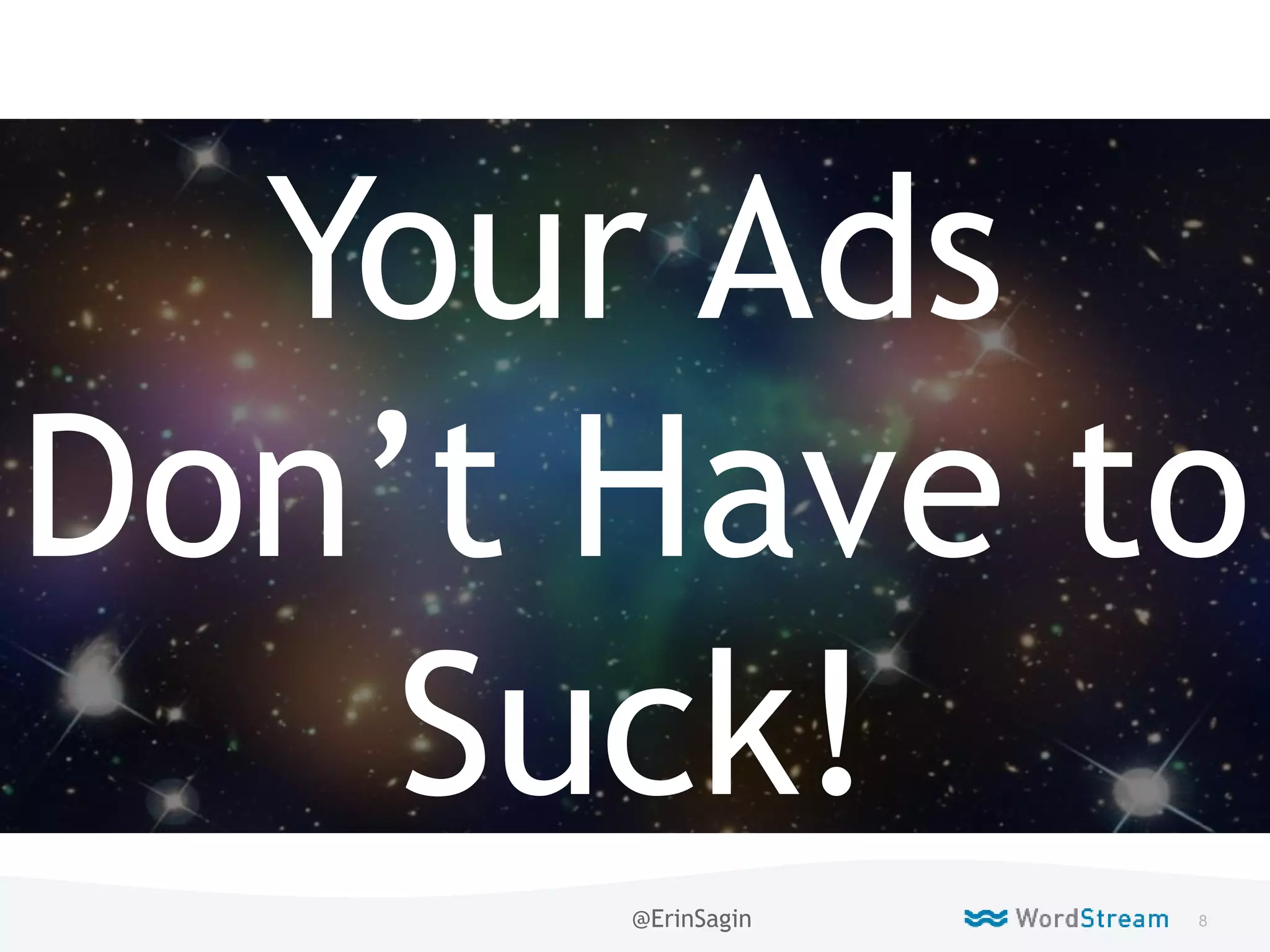 8WordStream Confidential
Live
Your Ads
Don’t Have to
Suck!
@ErinSagin
 