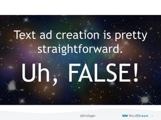 18WordStream Confidential
Live
Text ad creation is pretty
straightforward.
Uh, FALSE!
@ErinSagin
 