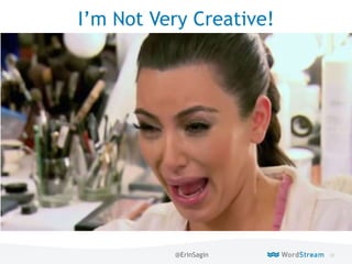 33WordStream Confidential
Live
I’m Not Very Creative!
@ErinSagin
 