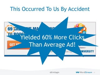57WordStream Confidential
This Occurred To Us By Accident
Yielded 60% More Clicks
Than Average Ad!
@ErinSagin
 
