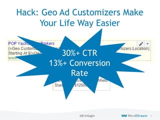 72WordStream Confidential
Hack: Geo Ad Customizers Make
Your Life Way Easier
30%+ CTR
13%+ Conversion
Rate
@ErinSagin
 
