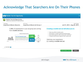 74WordStream Confidential
Acknowledge That Searchers Are On Their Phones
@ErinSagin
 
