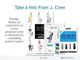 90WordStream Confidential
Take A Hint From J. Crew
Pro-tip:
Rotate ad
customizers to
create
perpetual sales
or demonstrate
a dwindling
product supply!
@ErinSagin
 