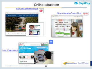 Copyright © NTT Communications Corporation. All right reserved.
Online  education
11
http://en.global-step.jp/
http://mana.bo/index.html
http://gacco.org/
 