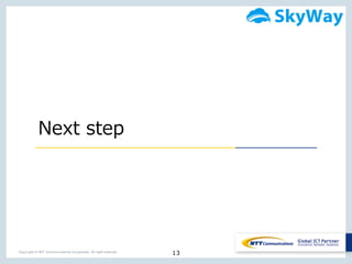 13Copyright © NTT Communications Corporation. All right reserved.
Next  step
 