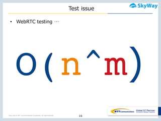 Copyright © NTT Communications Corporation. All right reserved.
Test  issue
• WebRTC testing  …
16
O(n^m)
 