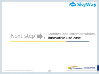 20Copyright © NTT Communications Corporation. All right reserved.
Next  step
• Stability and Interoperability
• Innovative use case
 