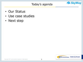 Copyright © NTT Communications Corporation. All right reserved.
Todayʼ’s  agenda
• Our  Status
• Use  case  studies
• Next  step
3
 