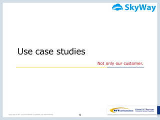 9Copyright © NTT Communications Corporation. All right reserved.
Use  case  studies
Not only our customer.
 
