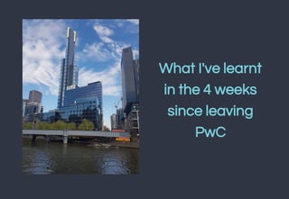What I've learnt
in the 4 weeks
since leaving
PwC
 