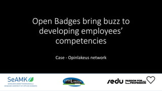 Open Badges bring buzz to
developing employees’
competencies
Case - Opinlakeus network
 