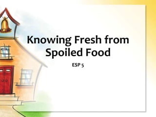 Knowing Fresh from
Spoiled Food
ESP 5
 