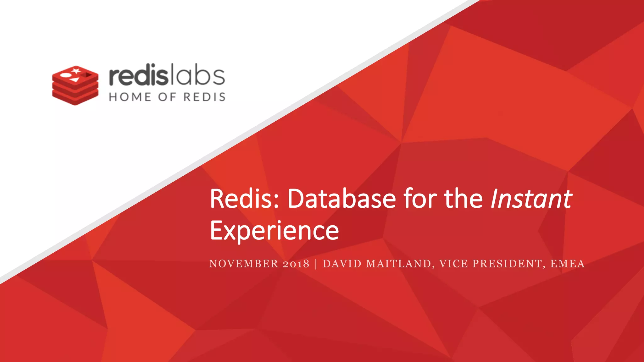Redis: Database for the Instant
Experience
NOVEMBER 2018 | DAVID MAITLAND, VICE PRESIDENT, EMEA
 