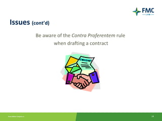 Issues (cont’d)
         Be aware of the Contra Proferentem rule
                when drafting a contract




                                                   14
 