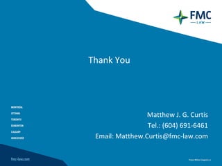 Thank You




                 Matthew J. G. Curtis
                 Tel.: (604) 691-6461
 Email: Matthew.Curtis@fmc-law.com
 