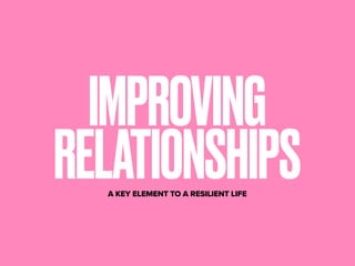 A KEY ELEMENT TO A RESILIENT LIFE
IMPROVING
RELATIONSHIPS
 