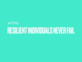 RESILIENTINDIVIDUALSNEVERFAIL
MYTHS
 