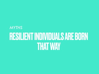RESILIENTINDIVIDUALSAREBORN
THATWAY
MYTHS
 