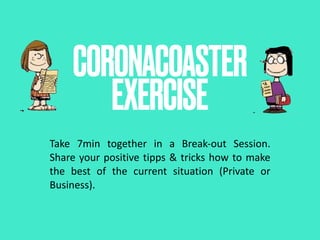  
CORONACOASTER 
EXERCISE
Take 7min together in a Break-out Session.
Share your positive tipps & tricks how to make
the best of the current situation (Private or
Business).
 