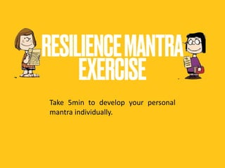  
RESILIENCEMANTRA 
EXERCISE
Take 5min to develop your personal
mantra individually.
 