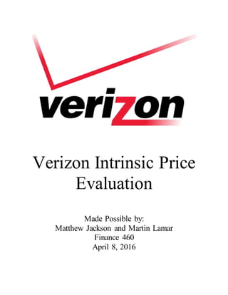 Verizon Intrinsic Price
Evaluation
Made Possible by:
Matthew Jackson and Martin Lamar
Finance 460
April 8, 2016
 