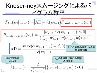 Kneser-neyスムージングによるバ
イグラム確率
w_i-1の直後に現れる単語
の種類数
Interpolation
weight
全ての単語の直前にくる単
語の種類数
 