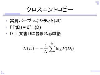 クロスエントロピー
• 実質パープレキシティと同じ
• PP(D) = 2^H(D)
• D_i: 文書Dに含まれる単語
 