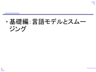 • 基礎編：言語モデルとスムー
ジング
 