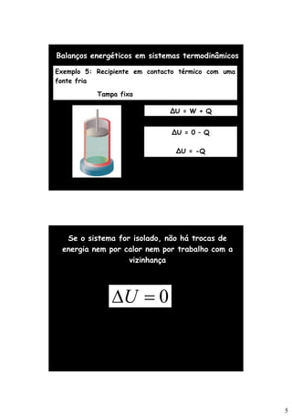 5
Balanços energéticos em sistemas termodinâmicos
Exemplo 5: Recipiente em contacto térmico com uma
fonte fria
Tampa fixa
∆U = W + Q
∆U = 0 – Q
∆U = -Q
Se o sistema for isolado, não há trocas de
energia nem por calor nem por trabalho com a
vizinhança
0
=
U
 
