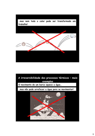 8
…mas nem todo o calor pode ser transformado em
trabalho!
A irreversibilidade dos processos térmicos – mais
exemplos
O movimento de um barco aquece a água…
…mas não pode arrefecer a água para se movimentar!
 