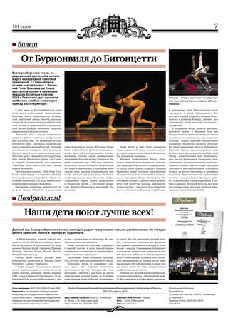 7101 сезон
Газета «Екатеринбургский государственный академический театр оперы и балета»,
№3 (35), апрель 2013
Св-во о регистрации: ПИ № ТУ 66-00265 от 07 июля 2009 г.
Учредители: • Благотворительный Фонд поддержки
Екатеринбургского государственного академического
театра оперы и балета • Федеральное государственное
учреждение культуры «Екатеринбургский государствен-
ный академический театр оперы и балета»
Распространяется бесплатно
Тираж: 4000 экз.
Отпечатано: ООО «Палитра», 620024, г. Екатеринбург,
ул. Новинская, 2.
Подписано в печать: 28.04.2013 в 9:00
Заказ № 216
Адрес редакции и издателя: 620075, г. Екатеринбург,
пр. Ленина, д. 46, пресс-служба театра
оперы и балета, тел.: (343) 350-57-83
Редактор и автор текстов: Е. Ружьева
Фото: С. Гутник, Н. Мельникова
Сайт: www.uralopera.ru
Балет
Поздравляем!
От Бурнонвиля до Бигонцетти
Екатеринбургский театр, по‑
радовавший зрителей в начале
марта незаурядной балетной
премьерой, 12 апреля пред‑
ставил новый проект – Весен‑
ний Гала. Впервые на Урале
выступили примы и премьеры
ведущих балетных театров
США и Германии, для солистов
из Италии это был уже второй
приезд в Екатеринбург.
В этот вечер на Екатеринбургской сцене
встретились воспитанники самых разных
балетных школ – представители итальян‑
ской виртуозной школы Чекетти, носители
традиций академической русской Ваганов‑
ской школы и продолжатели неоклассиче‑
ской школы Джорджа Баланчина, создателя
американского балетного стиля.
«Весенний Гала – редкая возможность
увидеть в работе настоящих профи, задаю‑
щих тон всему тому, что происходит сегодня
в балетном мире, – рассказал накануне кон‑
церта главный екатеринбургский балетмей‑
стер Вячеслав Самодуров – Нам удалось со‑
брать на нашей сцене солистов знаменитых
балетных трупп – Берлинского государствен‑
ного балета, Миланского театра «Ла Скала»
и главной американской данс-компании
«Нью-Йорк Сити Балет». Все они – звёзды
первой величины».
Титулованная солистка «Нью-Йорк Сити
Балет» Эшли Боудер и ее партнёр из России,
премьер Большого театра Семён Чудин, ис‑
полнили знаменитое «Па де де Чайковского»
в хореографии Джорджа Баланчина.
Настоящим сюрпризом вечера стало па
де де из балета «L’Eхсelsior» в исполнении
пары премьеров из театра «Ла Скала» Петры
Конти и Эриса Нежи. Артисты познакомили
наших зрителей с произведением, которое
итальянцы считают своим национальным
достоянием. Балет на музыку Ромуальдо Ма‑
ренко, созданный ещё в 1881 году, идёт толь‑
ко на сцене театра «Ла Скала», нигде больше
его увидеть невозможно. Исключение было
сделано лишь однажды для российских зри‑
телей – полтора года назад, когда «Ла Скала»
гастролировал на сцене Большого театра.
Современная версия балета представлена
в Миланском театре в постановке режис‑
сёра Филиппо Кривелли и хореографа Уго
Делль’Ара.
Петра Конти и Эрис Нежа станцевали
также лирический номер итальянского хо‑
реографа-современника Джанлуки Скьявоне
под названием «Казанова».
Фрагмент великолепного балета «Кара‑
ваджо», который зрители увидели в исполне‑
нии премьеров Берлинского государственно‑
го балета Элизы Карильо Кабреры и Михаила
Канискина, помог составить представление
об особенном стиле гениального итальян‑
ского хореографа Мауро Бигонцетти. Его
спектакли сегодня с удовольствием включа‑
ют в свой репертуар ведущие мировые ба‑
летные труппы, в том числе «Нью-Йорк Сити
Балет», «Ла Скала» и Большой театр России.
В исполнении этого блистательного дуэта
«прозвучал» и номер «Транспаренте». Его
поставил модный в Европе и Америке балет‑
мейстер и режиссёр Рональд Савкович, чью
хореографию также называют transparent –
прозрачной.
А открывали вечер артисты екатерин‑
бургского балета. В Весеннем Гала они
были назначены ответственными не только
за русскую балетную школу, но и за датскую
классику – первое отделение концерта было
посвящено творчеству великого хореогра‑
фа эпохи романтизма Августа Бурнонвиля.
Балетная труппа продемонстровала одно
из последних репертуарных приобретений
театра – романтический балет «Консервато‑
рия» Августа Бурнонвиля. Жемчужину «Кон‑
серватория», а также концертные номера ис‑
полнили ведущие солисты театра. Екатерина
Панченко и Максим Клековкин станцевали
па де де из балета «Сильфида», а завершила
отделение бурнонвилевской хореографии
новинка – номер из балета «Ярмарка в Брюг‑
ге» в исполнении Елены Воробьёвой и Ан‑
дрея Сорокина, который артисты разучили
под руководством директора Датского Коро‑
левского балета Николая Хюббе.
Наши дети поют лучше всех!
14 Международный хоровой конкурс про‑
ходил в столице Венгрии в середине марта.
В нём участвовало 62 коллектива из 20 стран,
включая Японию, Китай, Германию, Швецию,
Австрию, Венгрию, Чехию, Турцию, Россию,
Литву, Белоруссию и др.
Россию, кроме нашего Детского хора,
представляли коллективы из Москвы, Санкт-
Петербурга, Самары, Челябинска.
В жюри конкурса вошли видные предста‑
вители мирового хорового сообщества из Ав‑
стрии, Венгрии, Германии, Литвы, Израиля,
США. Судьи оценивали участников по 13 но‑
минациям. Наш коллектив был заявлен в двух
из них – «детские хоры» и «фольклор». Вся про‑
грамма исполнялась а капелла.
Юные исполнители блестяще справились
с задачей, получив в итоге золотой диплом
в номинации «детские хоры» и серебряный ди‑
плом в номинации «фольклор».
Рассказывает Елена Накишева, руководи‑
тель Детского хора Екатеринбургского театра:
«Благодаря победе в номинации «дет‑
ские хоры», дети получили возможность
участвовать в Гран-при конкурса. Это стало
настоящим событием— мы были не просто
единственным детским хором, но и вообще
единственным хором из России, поднявшимся
на сцену! Это был невероятно трудный мара‑
фон – требовалось исполнить два произведе‑
ния, ранее не звучавшие на конкурсе, и обяза‑
тельно а капелла. Соревнование победителей
и конкурсное награждение проходило в тече‑
ние 4 часов и требовало от всех невероятной
воли и концентрации! Лучшим в итоге был на‑
зван смешанный хор из Швеции, но всё равно
мы ощущали себя победителями, а кроме того
для наших детей это стало интереснейшим
профессиональным опытом.»
Отметим, что Детский хор Екатеринбургско‑
го театра оперы и балета – многократный лауре‑
ат Международных и Всероссийских конкурсов.
Детский хор Екатеринбургского театра ежегодно радует театр своими новыми достижениями. На этот раз
ребята привезли золото и серебро из Будапешта.
На сцене – звёзды Берлинского государствен‑
ного балета Элиза Карильо Кабрера и Михаил
Канискин
 
