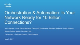 John Malzahn – Host, Senior Manager, Cloud and Virtualization Solutions Marketing, Cisco Systems
Boštjan Šuštar, Senior IT Architect, NIL
Carl Moberg – Technical Director, Cisco Systems
May 3, 2017
Orchestration & Automation: Is Your
Network Ready for 10 Billion
Connections?
 
