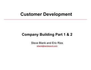 Customer Development



          Company Building Part 1 & 2

              Steve Blank and Eric Ries
                  sblank@kandsranch.com




4/15/10                                   1
 