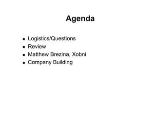 Agenda

!    Logistics/Questions
!    Review
!    Matthew Brezina, Xobni
!    Company Building
 