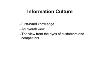 Information Culture

$  First-hand knowledge
$  An overall view

$  The view from the eyes of customers and

   competitors
 