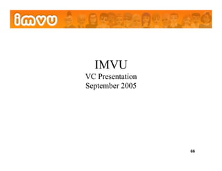 IMVU
VC Presentation
September 2005




                  66
 