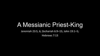 A Messianic Priest-King
Jeremiah 23:5, 6; Zechariah 6:9–15; John 19:1–5;
Hebrews 7:13
 