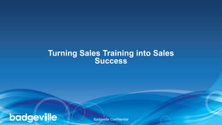 Turning Sales Training into Sales
Success
Badgeville Confidential
 