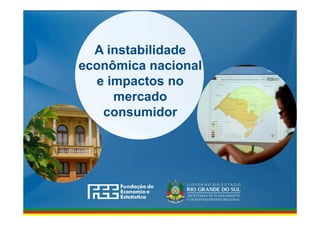 www.fee.rs.gov.br
A instabilidade
econômica nacional
e impactos no
mercado
consumidor
 