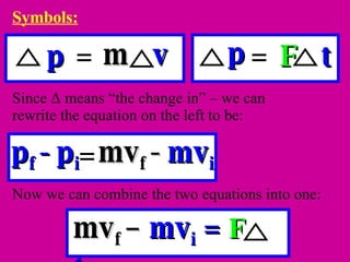 Symbols: Since  Δ  means “the change in” – we can rewrite the equation on the left to be: Now we can combine the two equations into one: mv f  -  mv i = p f  - p i F   t = p m   v = p mv f  –  mv i  =  F   t 